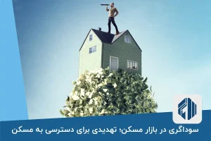 سوداگری در بازار مسکن؛ تهدیدی برای دسترسی به مسکن