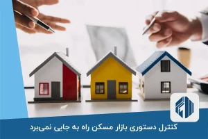 کنترل دستوری بازار مسکن راه به جایی نمی‌برد