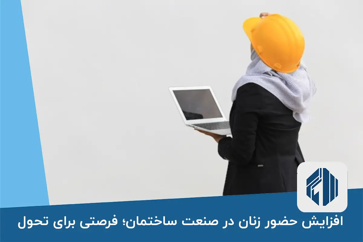 افزایش حضور زنان در صنعت ساختمان؛ فرصتی برای تحول