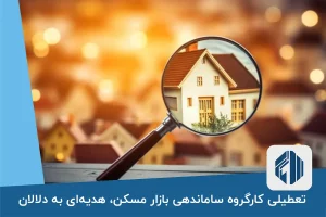 تعطیلی کارگروه ساماندهی بازار مسکن، هدیه‌ای به دلالان