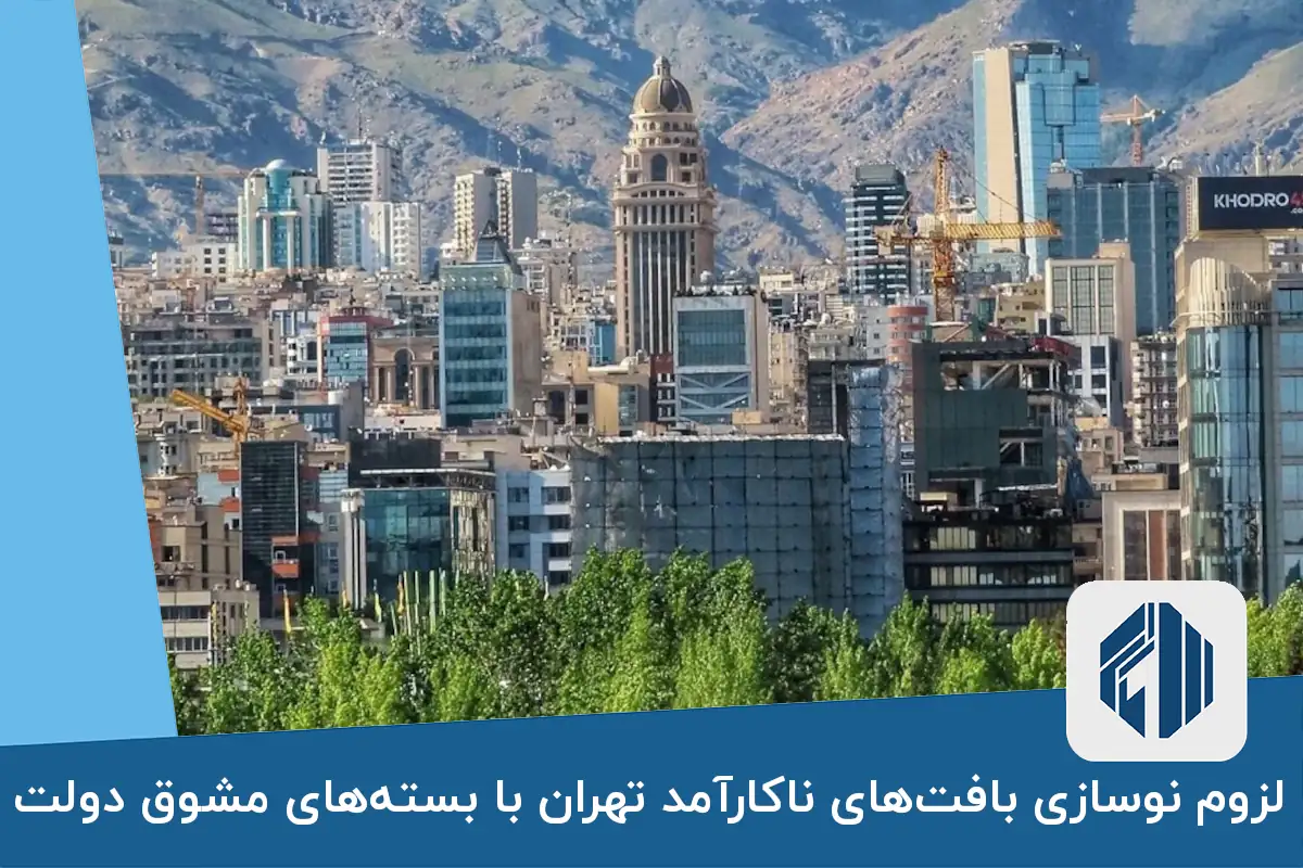 لزوم نوسازی بافت‌های ناکارآمد تهران با بسته‌های مشوق دولت